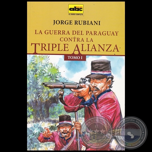 LA GUERRA DEL PARAGUAY CONTRA LA TRIPLE ALIANZA - TOMO I - Autor: JORGE RUBIANI - Año 2015
